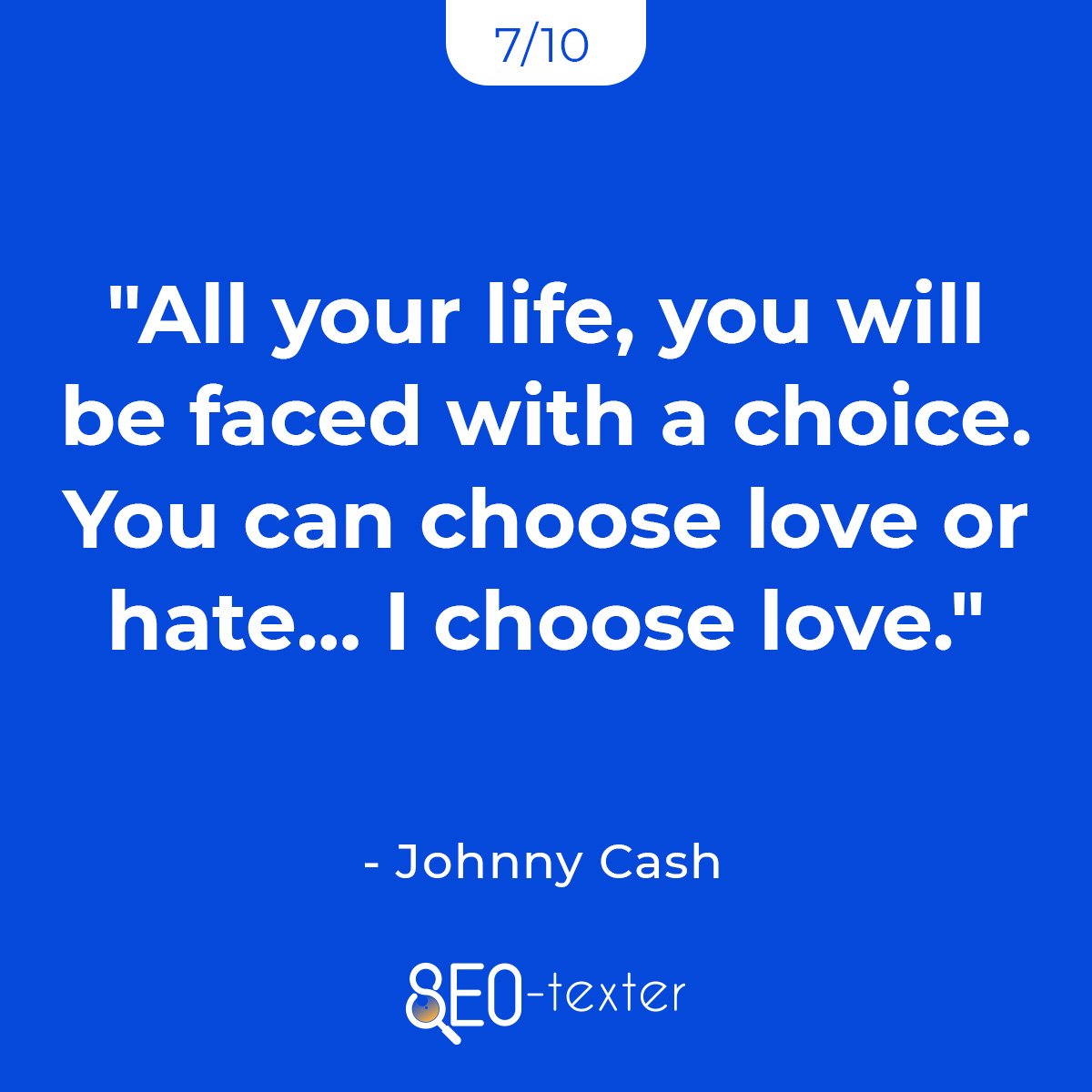 All your life you will be faced with a choice. You can choose love or hate… I choose love 1
