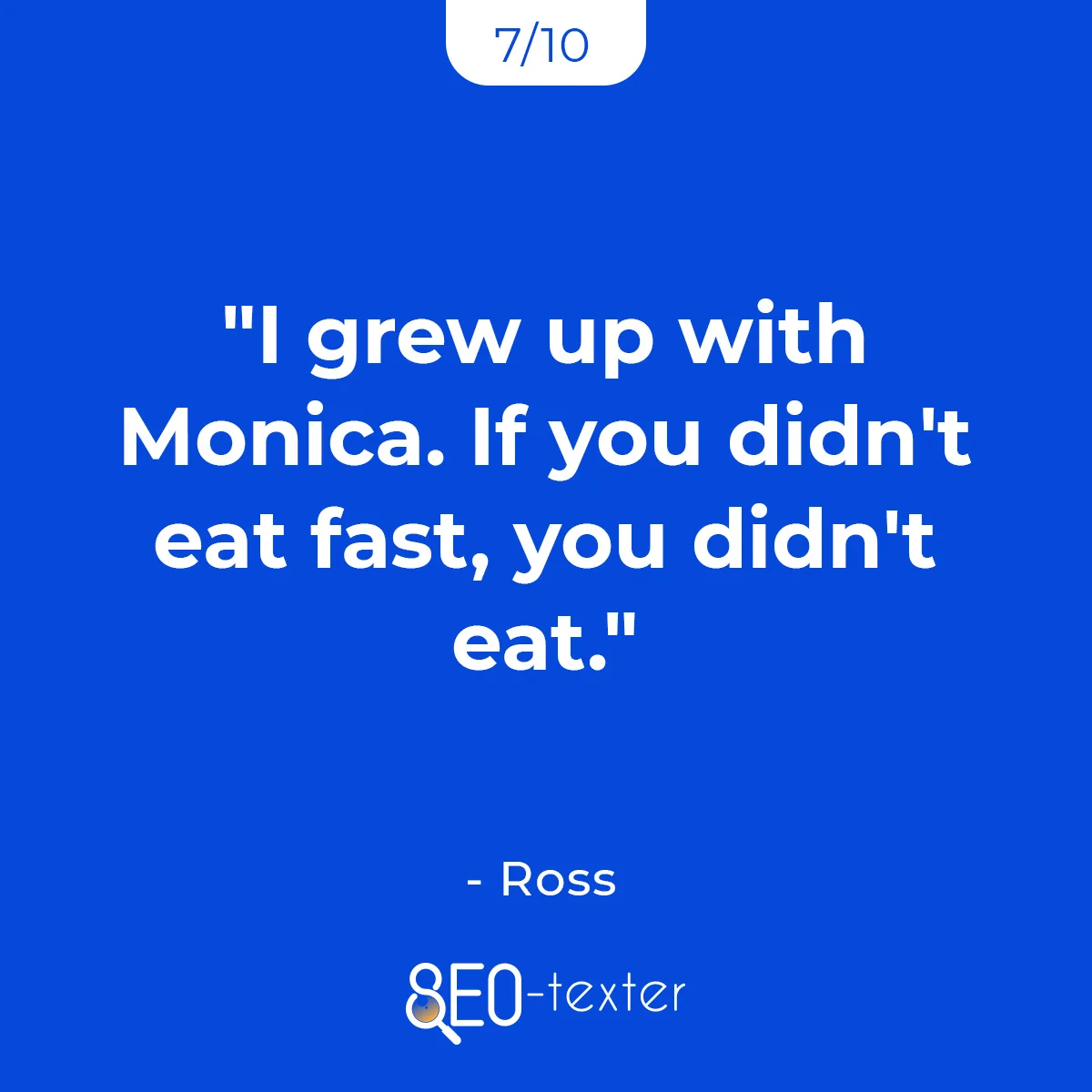 I grew up with Monica. If you didnt eat fast you didnt eat